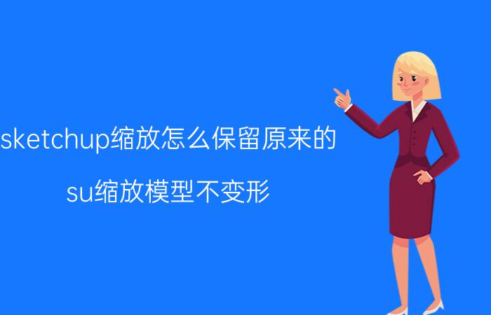 sketchup缩放怎么保留原来的 su缩放模型不变形？